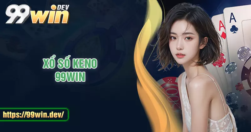 Xổ số Keno - Thử thách vận may săn tiền thưởng khủng cùng 99WIN