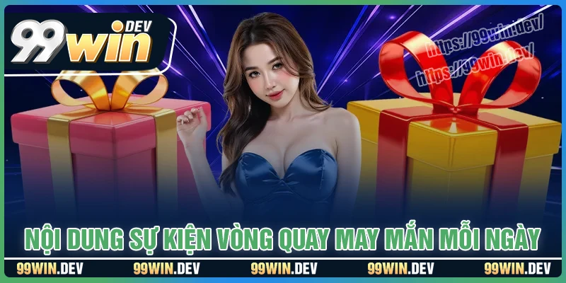Chi tiết ưu đãi Vòng quay may mắn hằng ngày 99WIN Chi tiết ưu đãi Vòng quay may mắn hằng ngày 99WIN