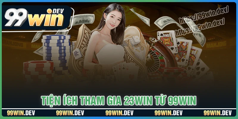 Tiện ích khi tham gia 23WIN qua liên kết 99WIN